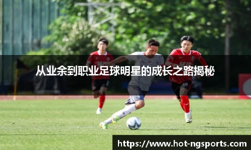从业余到职业足球明星的成长之路揭秘